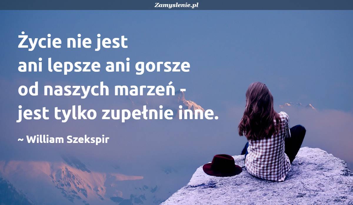 Grzeczność Nie Jest Nauką łatwą Ani Małą Na Podstawie Wersów Cytat: Życie nie jest ani lepsze ani gorsze od naszych marzeń