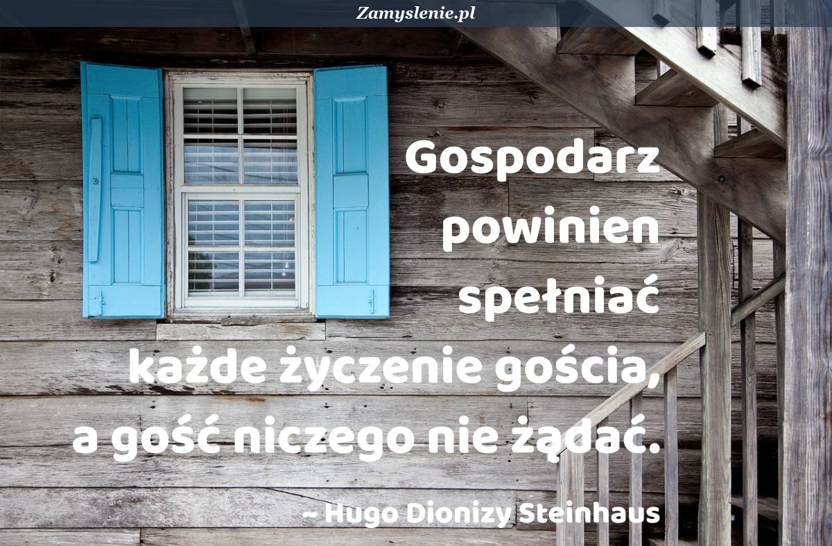 I Nie Krępuj Się Zupełnie Twe życzenie Każde Spełnię Cytat: Gospodarz powinien spełniać każde życzenie gościa, a gość