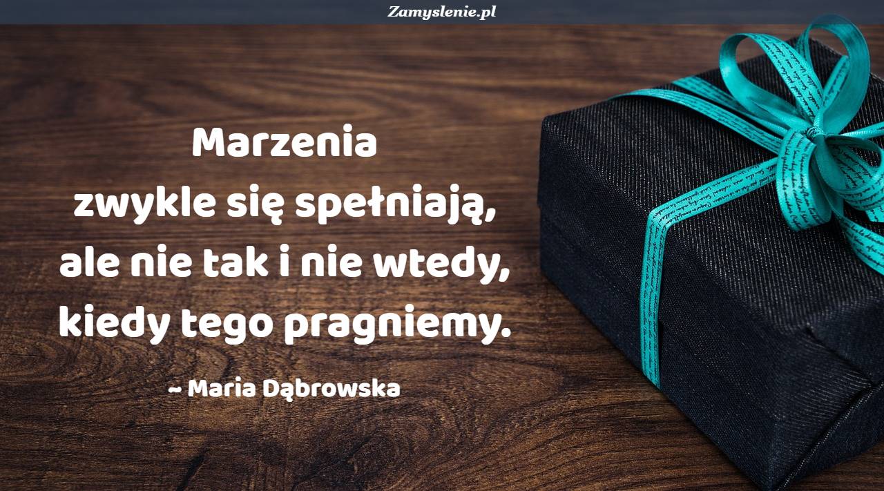 Marzenia Się Nie Spełniają Marzenia Się Spełnia Kto To Powiedział Cytat: Marzenia zwykle się spełniają, ale nie tak i nie wtedy