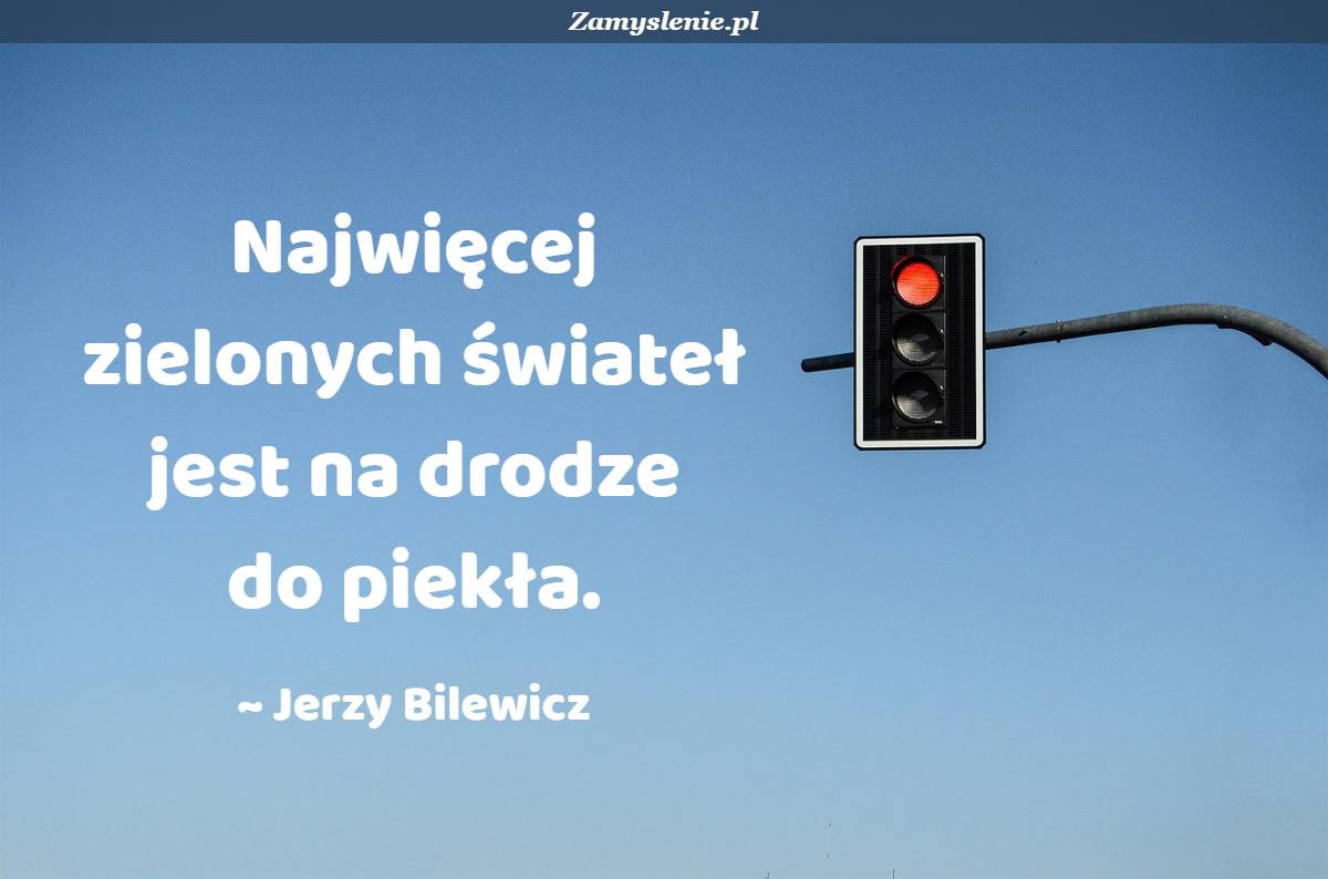 Reasumując Sprawę Retrospektywnie Na Drodze Dedukcji Dochodzę Do Konkluzji Cytat: Najwięcej zielonych świateł jest na drodze do piekła