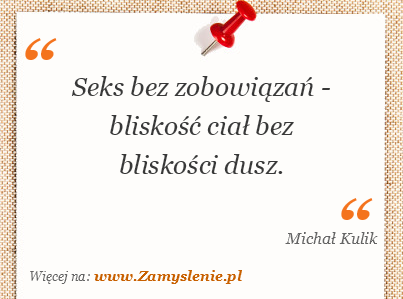 Cytat: Seks bez zobowiązań - bliskość ciał bez bliskości dusz. -  Zamyslenie.pl