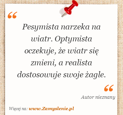 Cytat: Pesymista narzeka na wiatr. Optymista oczekuje, że wiatr się  zmieni,... - Zamyslenie.pl