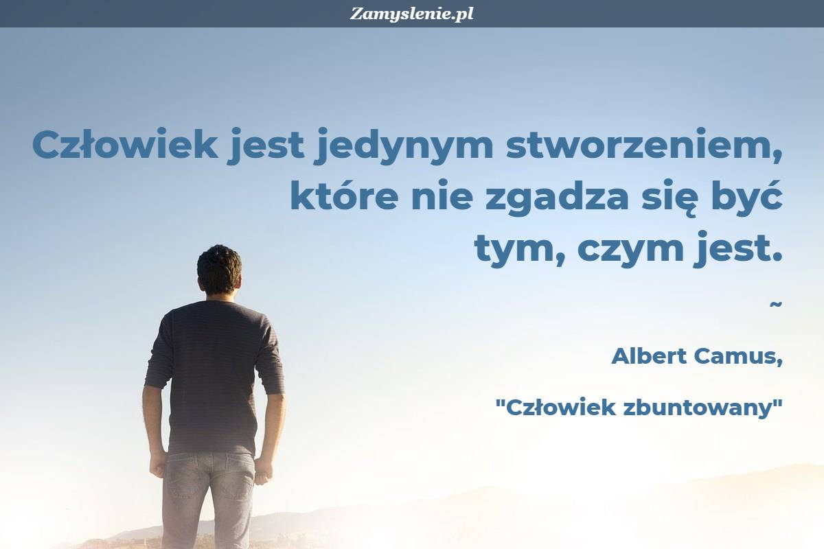 Dlaczego Człowiek Jest Najdoskonalszym Stworzeniem Na Ziemi Cytat: Człowiek jest jedynym stworzeniem, które nie zgadza się być tym